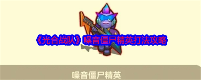 《光合战队》中噪音僵尸精英的打法攻略