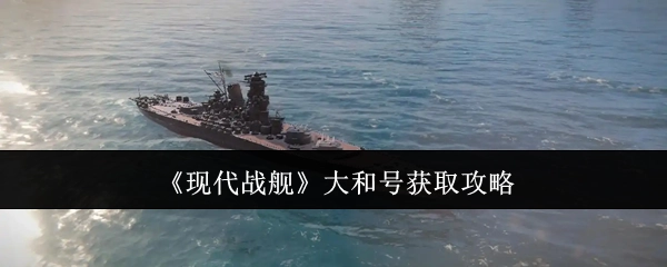 《现代战舰》中大和号的获取攻略