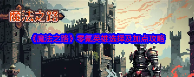 《魔法之路》无氪玩家英雄挑选与加点指南