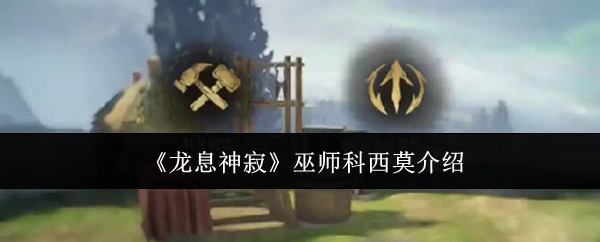 介绍《龙息神寂》中的巫师科西莫