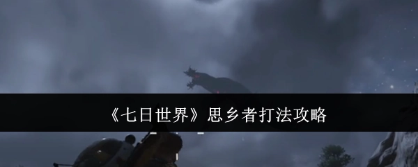 《七日世界》思乡者打法指南
