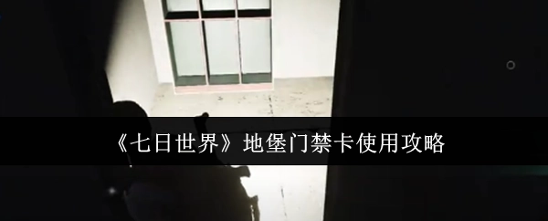 《七日世界》地堡门禁卡的使用指南