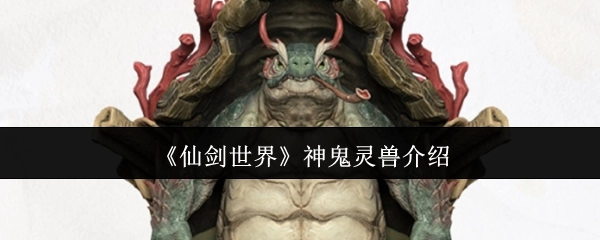 《仙剑世界》中神鬼灵兽的详细介绍