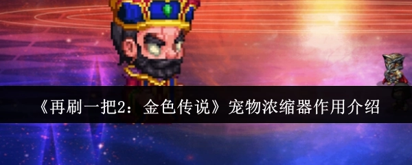 《再刷一把2：金色传说》中宠物浓缩器的作用讲解