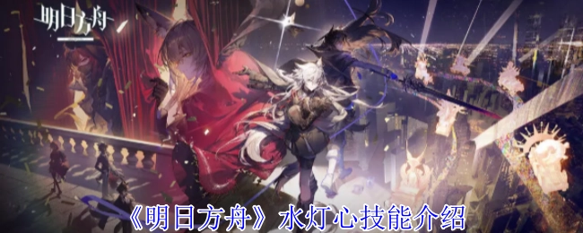 《明日方舟》水灯心技能详细说明