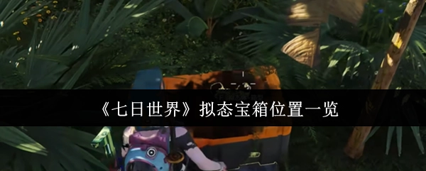 《七日世界》拟态宝箱所处位置全知晓