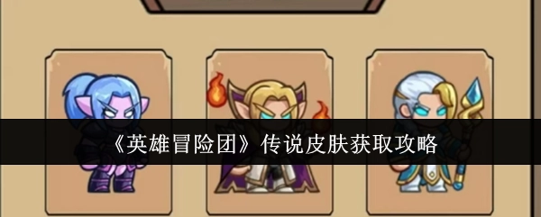 揭秘《英雄冒险团》传说皮肤获取秘籍
