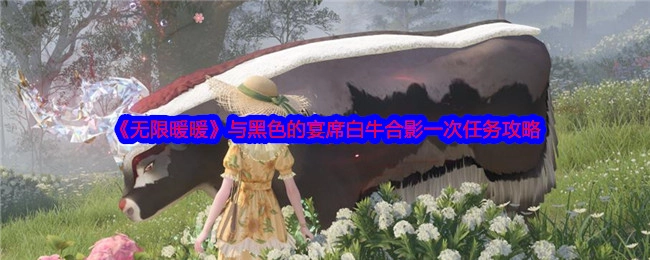 《无限暖暖》中与黑色的宴席白牛合影一次的任务攻略