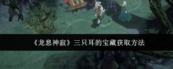 探寻《龙息神寂》中三只耳宝藏的获取方式