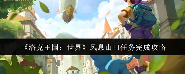 《洛克王国：世界》风息山口任务通关攻略
