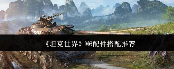 《坦克世界》中M6的配件搭配建议