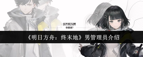 《明日方舟：终末地》男性管理员介绍