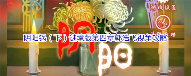 《阴阳锅（下）谜境版第四章以郭浩飞视角展开的攻略》