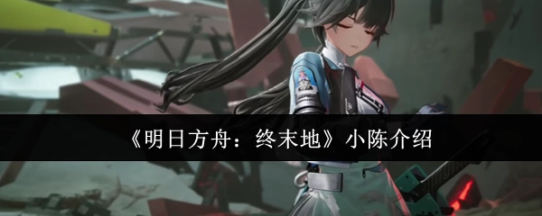 《明日方舟：终末地》中关于小陈的介绍
