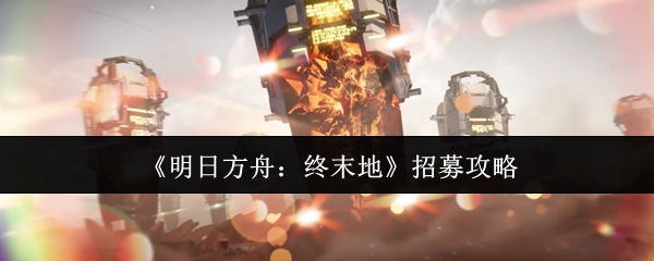 《明日方舟：终末地》的招募攻略