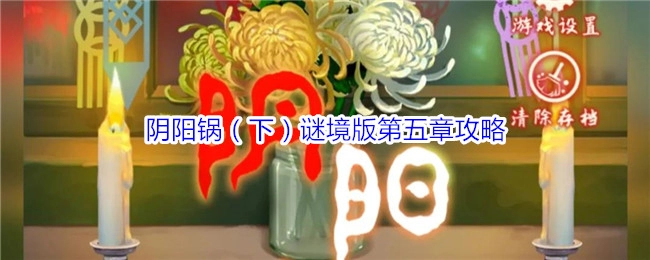 《阴阳锅（下）谜境版第五章通关指南》