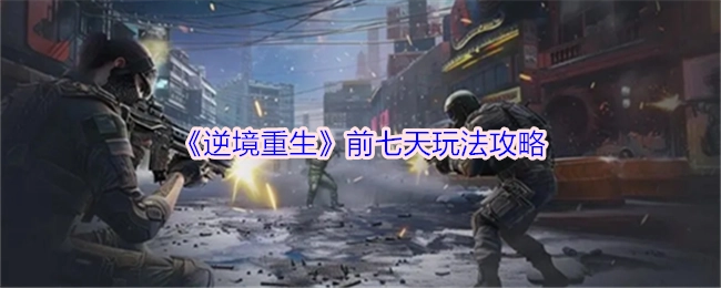 《逆境重生》前七天游戏玩法攻略