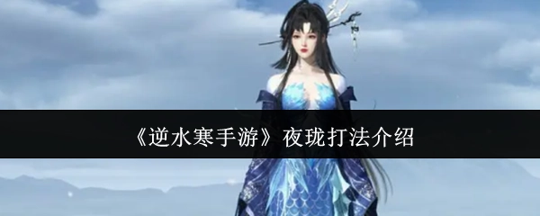 《逆水寒手游》夜珑打法攻略指南