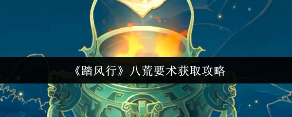 《踏风行》八荒要术获取指南