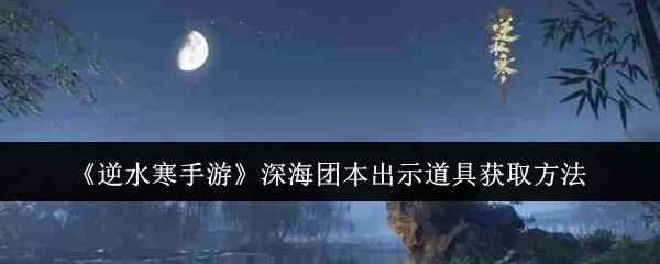 《逆水寒手游》深海团本出示类道具的获取途径