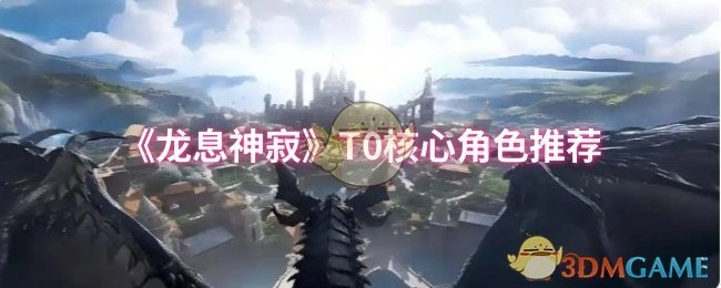 《龙息神寂》T0级核心角色推荐清单