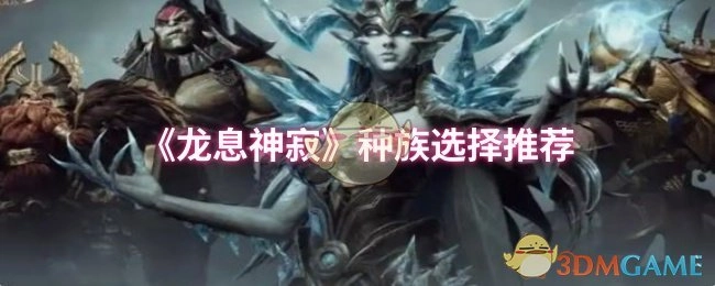 《龙息神寂》种族挑选指南