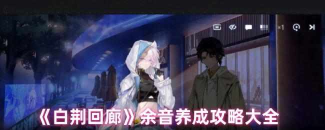 《白荆回廊》余音培养全攻略指南