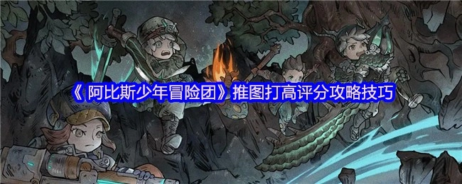 《阿比斯少年冒险团》推图拿高分的实用攻略技巧