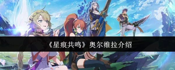 《星痕共鸣》角色奥尔维拉的详细介绍