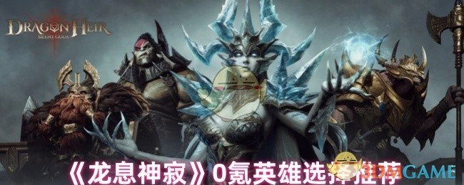 《龙息神寂》零氪金玩家英雄挑选指南