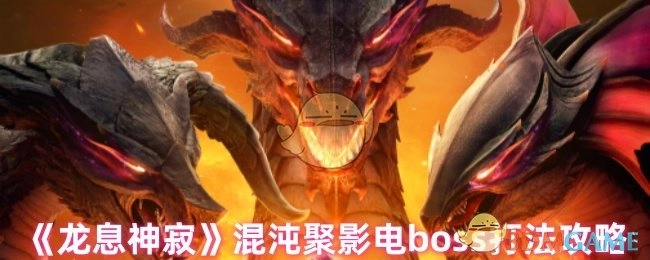 《龙息神寂》混沌聚影电首领战斗技巧指南