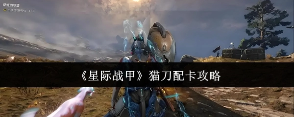 《星际战甲》猫刀配装卡片搭配指南