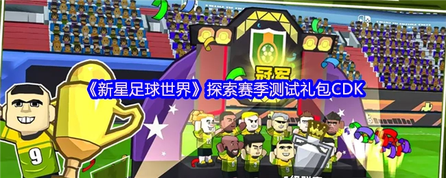 《新星足球世界》探索赛季测试阶段礼包CDK