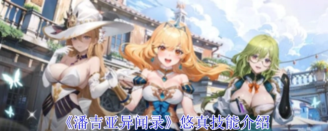 《潘吉亚异闻录》角色悠真的技能详情说明