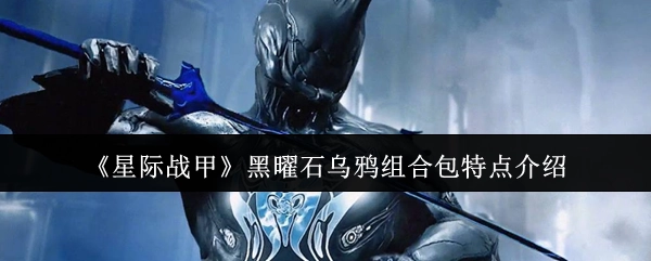 《星际战甲》黑曜石乌鸦组合包特色解析