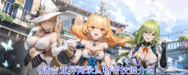 《潘吉亚异闻录》中格蒂的技能详情介绍