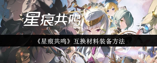 《星痕共鸣》材料装备互换操作指南