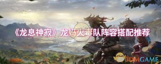 《龙息神寂》龙妈火毒队阵容怎么搭配？这份推荐请收好