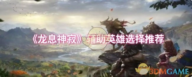 《龙息神寂》辅助类英雄挑选建议