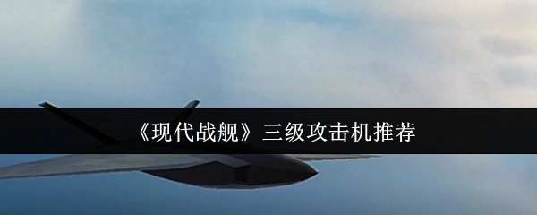 《现代战舰》游戏里三级攻击机的推荐清单