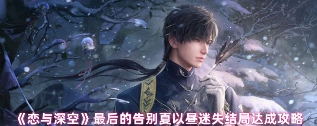 《恋与深空》夏以昼迷失结局达成指南：最后的告别