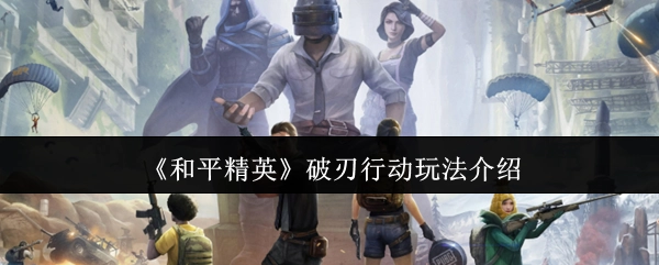 《和平精英》破刃行动模式玩法解析