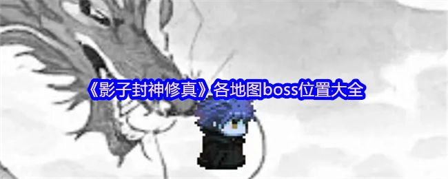 《影子封神修真》各张地图BOSS所在位置汇总