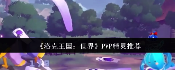 《洛克王国：世界》PVP模式精灵选择指南