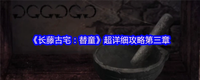 《长藤古宅：替童》第三章详尽攻略指南