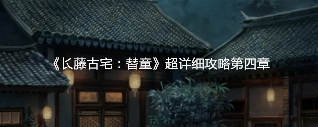 《长藤古宅：替童》第四章超详尽通关指南