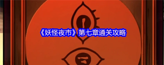 《妖怪夜市》第七章怎么通关？这份攻略请收好