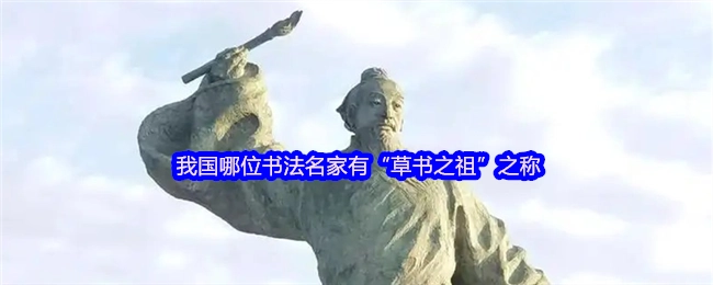 在我国书法史上，哪一位名家被称作“草书之祖”