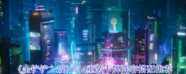 《金铲铲之战》s14赛季重装卡牌阵容搭配指南