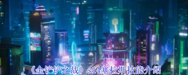 《金铲铲之战》s14赛季塞拉斯技能详情